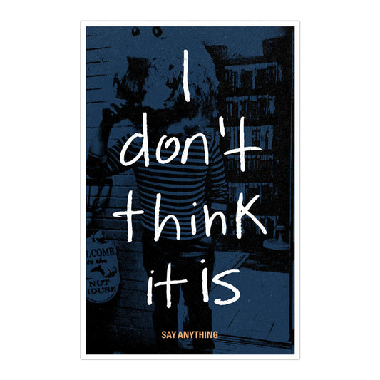 A striking 11x17 lithograph poster by Say Anything featuring a dark blue grainy photo of a person in stripes and bold white handwritten text: “I don’t think it is” (IDTII). Small orange Say Anything text appears below.