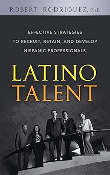 Latino Talent: Effective Strategies to Recruit, Retain and Develop Hispanic Professionals
